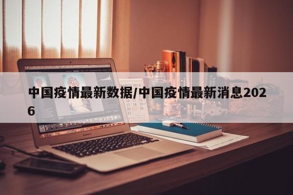中国疫情最新数据/中国疫情最新消息2026