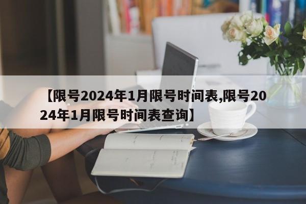 【限号2024年1月限号时间表,限号2024年1月限号时间表查询】