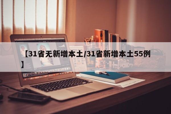 【31省无新增本土/31省新增本土55例】