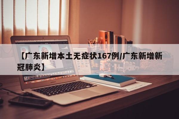【广东新增本土无症状167例/广东新增新冠肺炎】