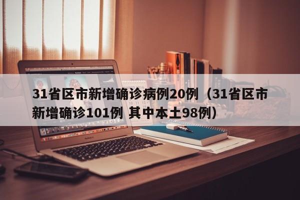 31省区市新增确诊病例20例(31省区市新增确诊101例 其中本土98例)