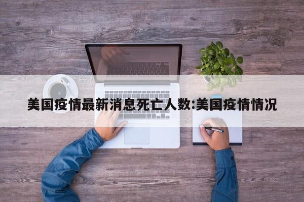 美国疫情最新消息死亡人数:美国疫情情况