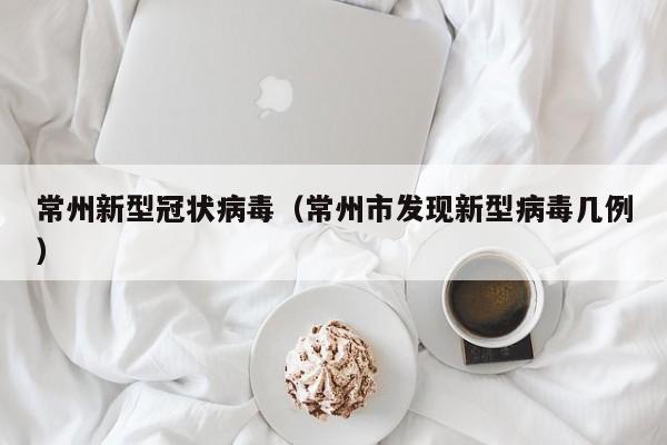 常州新型冠状病毒(常州市发现新型病毒几例)