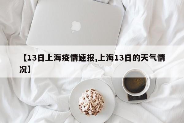 【13日上海疫情速报,上海13日的天气情况】