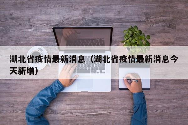 湖北省疫情最新消息(湖北省疫情最新消息今天新增)