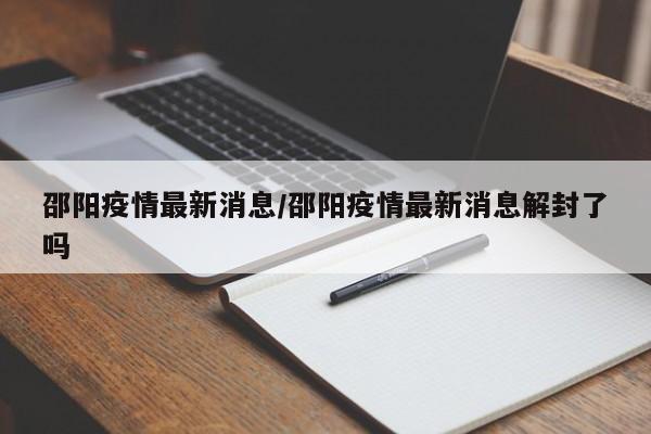 邵阳疫情最新消息/邵阳疫情最新消息解封了吗