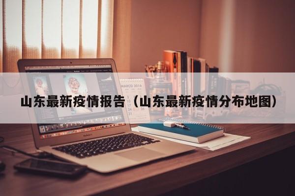 山东最新疫情报告(山东最新疫情分布地图)