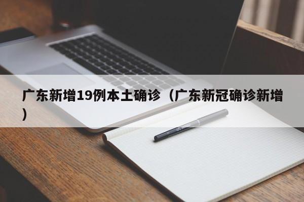 广东新增19例本土确诊(广东新冠确诊新增)