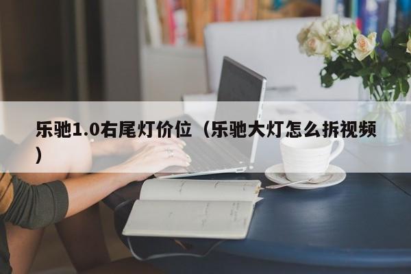 乐驰1.0右尾灯价位(乐驰大灯怎么拆视频)