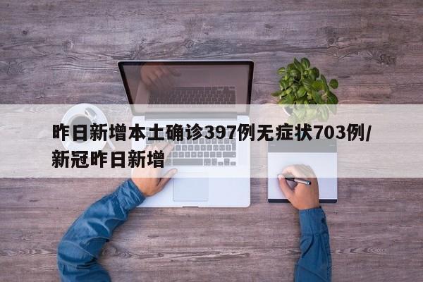 昨日新增本土确诊397例无症状703例/新冠昨日新增