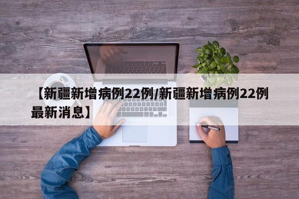 【新疆新增病例22例/新疆新增病例22例最新消息】