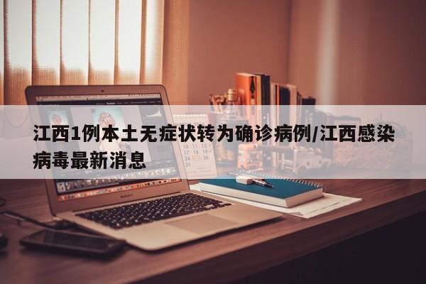 江西1例本土无症状转为确诊病例/江西感染病毒最新消息