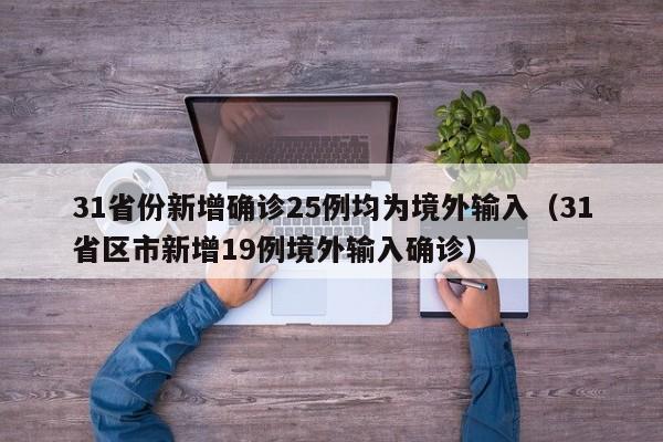 31省份新增确诊25例均为境外输入(31省区市新增19例境外输入确诊)