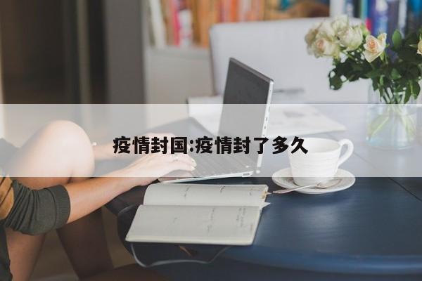 疫情封国:疫情封了多久