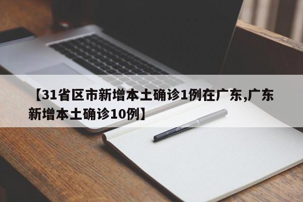 【31省区市新增本土确诊1例在广东,广东新增本土确诊10例】
