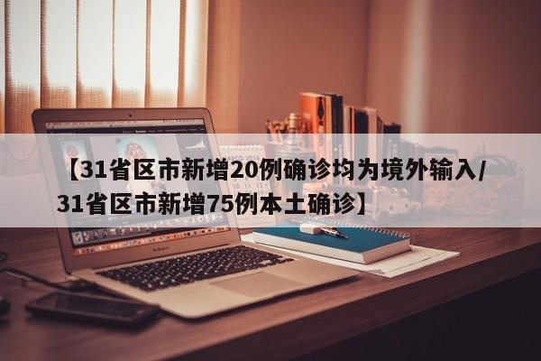 【31省区市新增20例确诊均为境外输入/31省区市新增75例本土确诊】