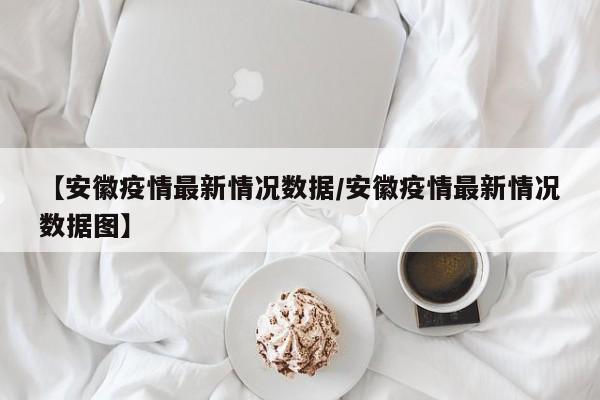【安徽疫情最新情况数据/安徽疫情最新情况数据图】
