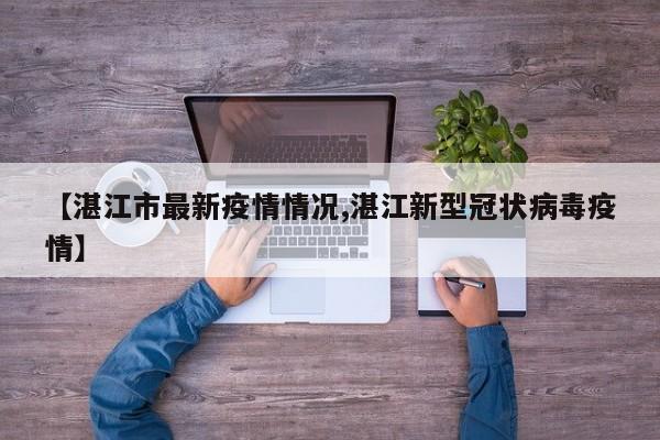 【湛江市最新疫情情况,湛江新型冠状病毒疫情】