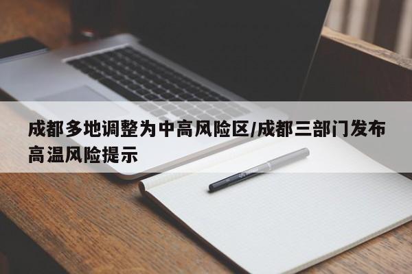 成都多地调整为中高风险区/成都三部门发布高温风险提示