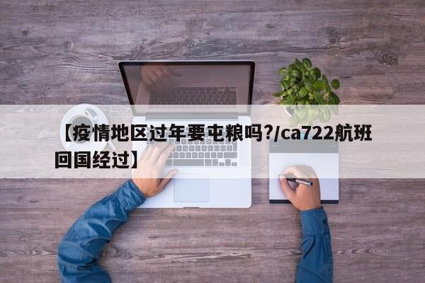 【疫情地区过年要屯粮吗?/ca722航班回国经过】