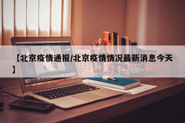 【北京疫情通报/北京疫情情况最新消息今天】
