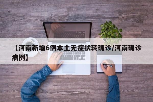 【河南新增6例本土无症状转确诊/河南确诊病例】