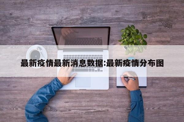 最新疫情最新消息数据:最新疫情分布图