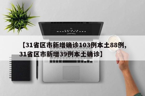 【31省区市新增确诊103例本土88例,31省区市新增39例本土确诊】
