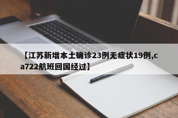 【江苏新增本土确诊23例无症状19例,ca722航班回国经过】