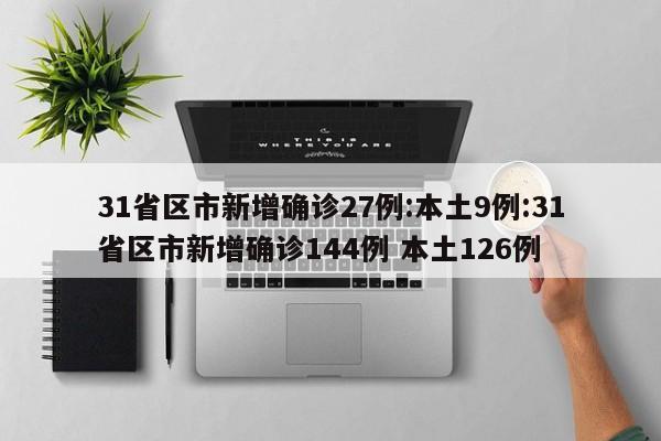 31省区市新增确诊27例:本土9例:31省区市新增确诊144例 本土126例