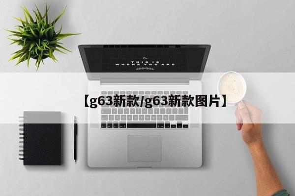 【g63新款/g63新款图片】