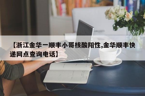 【浙江金华一顺丰小哥核酸阳性,金华顺丰快递网点查询电话】