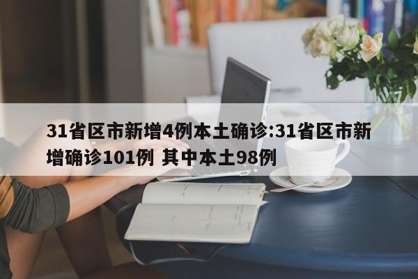 31省区市新增4例本土确诊:31省区市新增确诊101例 其中本土98例