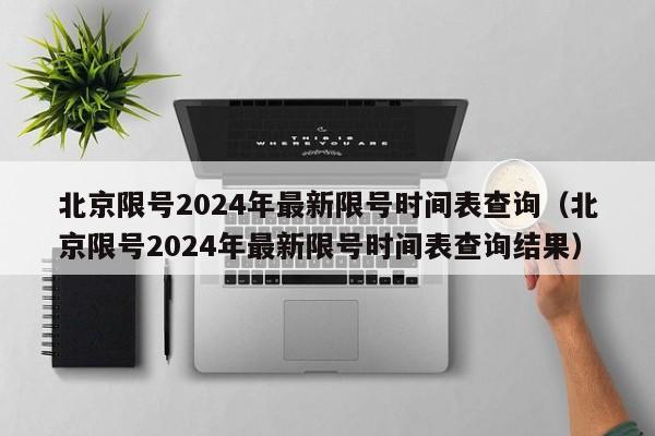 北京限号2024年最新限号时间表查询(北京限号2024年最新限号时间表查询结果)