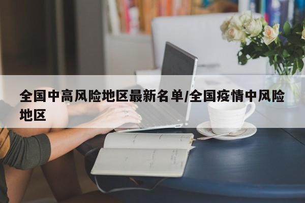 全国中高风险地区最新名单/全国疫情中风险地区