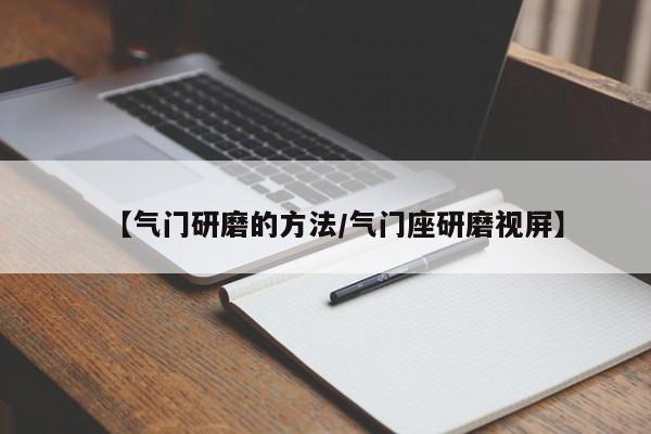 【气门研磨的方法/气门座研磨视屏】