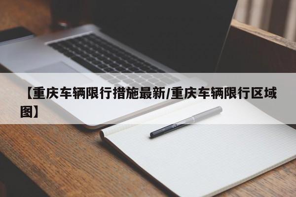 【重庆车辆限行措施最新/重庆车辆限行区域图】