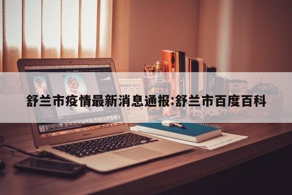 舒兰市疫情最新消息通报:舒兰市百度百科
