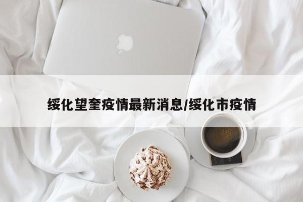 绥化望奎疫情最新消息/绥化市疫情