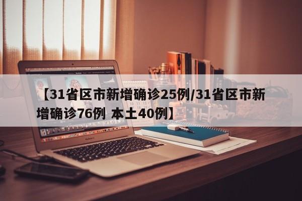 【31省区市新增确诊25例/31省区市新增确诊76例 本土40例】