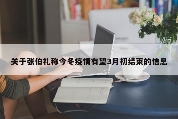 关于张伯礼称今冬疫情有望3月初结束的信息