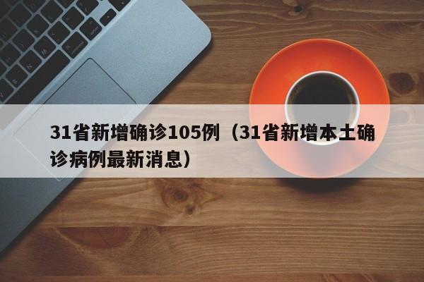 31省新增确诊105例(31省新增本土确诊病例最新消息)