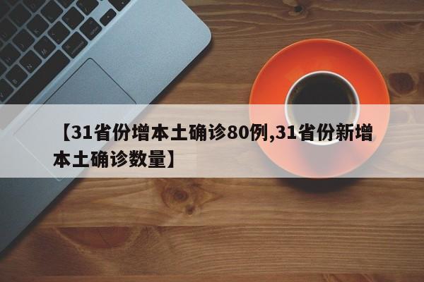【31省份增本土确诊80例,31省份新增本土确诊数量】