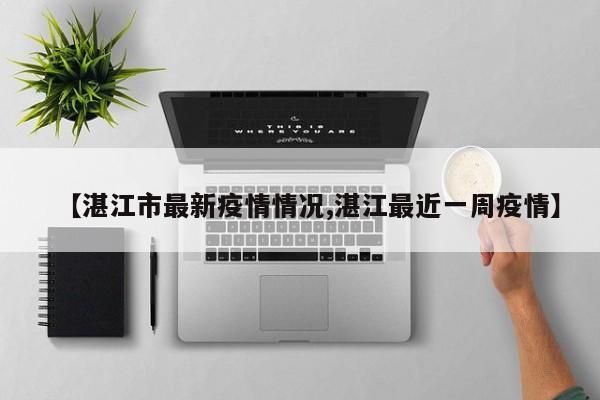 【湛江市最新疫情情况,湛江最近一周疫情】