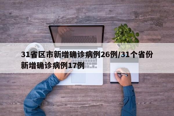 31省区市新增确诊病例26例/31个省份新增确诊病例17例