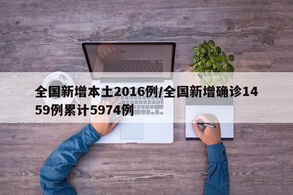 全国新增本土2016例/全国新增确诊1459例累计5974例