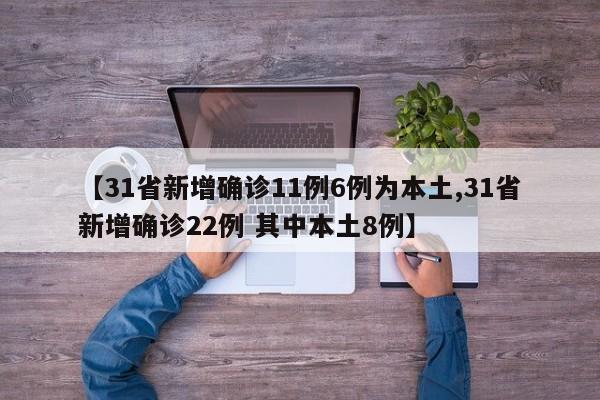 【31省新增确诊11例6例为本土,31省新增确诊22例 其中本土8例】