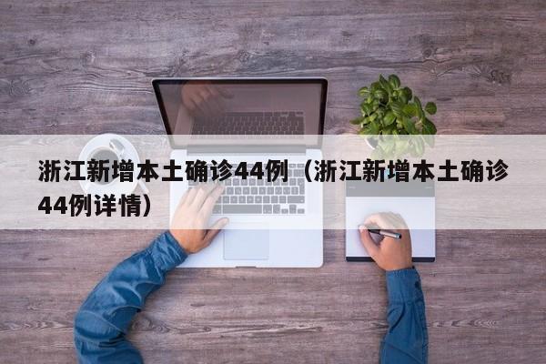 浙江新增本土确诊44例(浙江新增本土确诊44例详情)