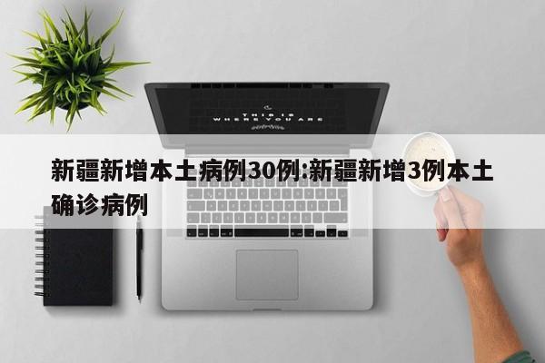 新疆新增本土病例30例:新疆新增3例本土确诊病例