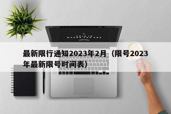 最新限行通知2023年2月(限号2023年最新限号时间表)